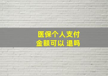 医保个人支付金额可以 退吗